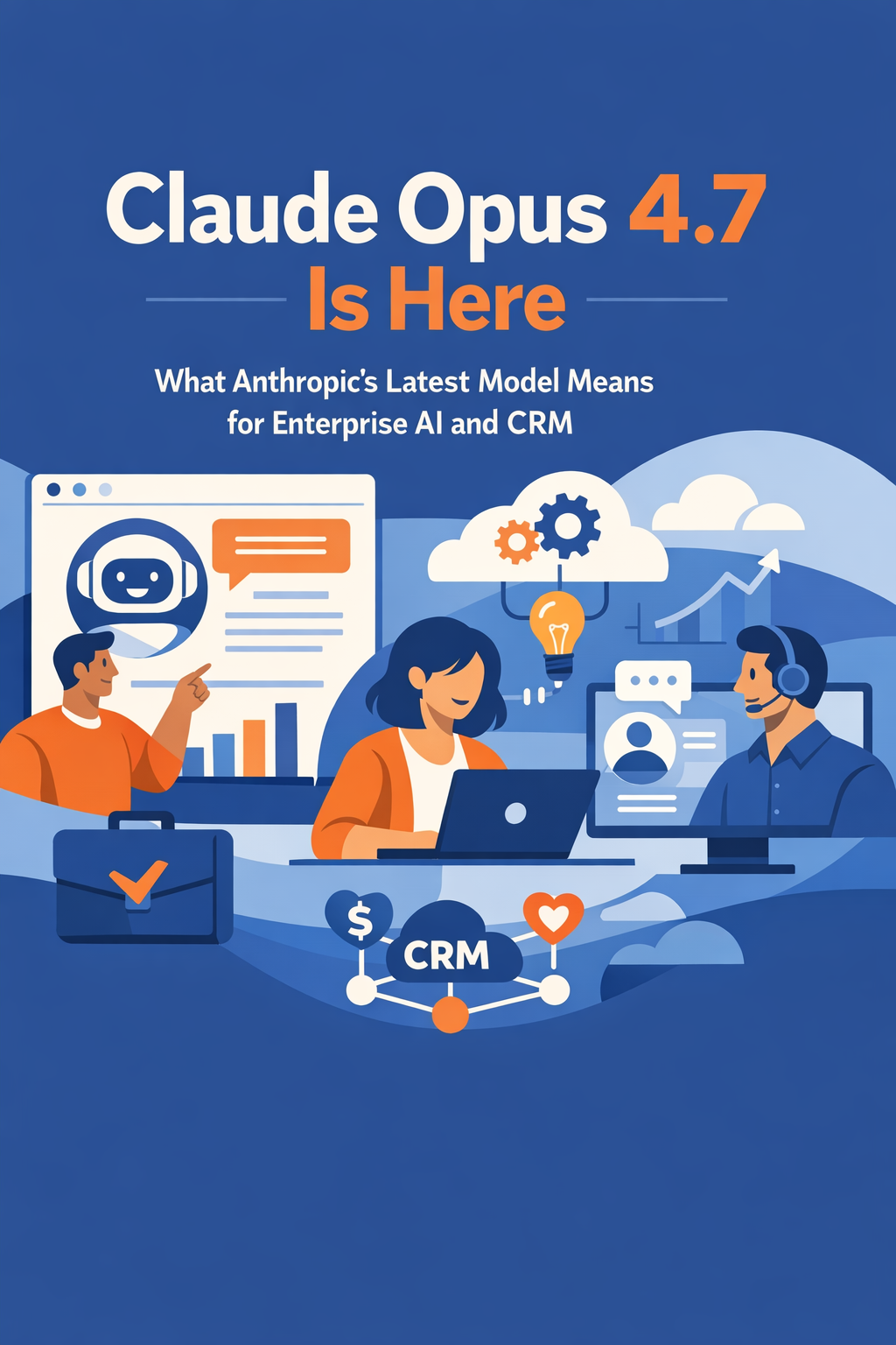 Claude Opus 4.7 Is Here: What Anthropic's Latest Model Means for Enterprise AI and CRM