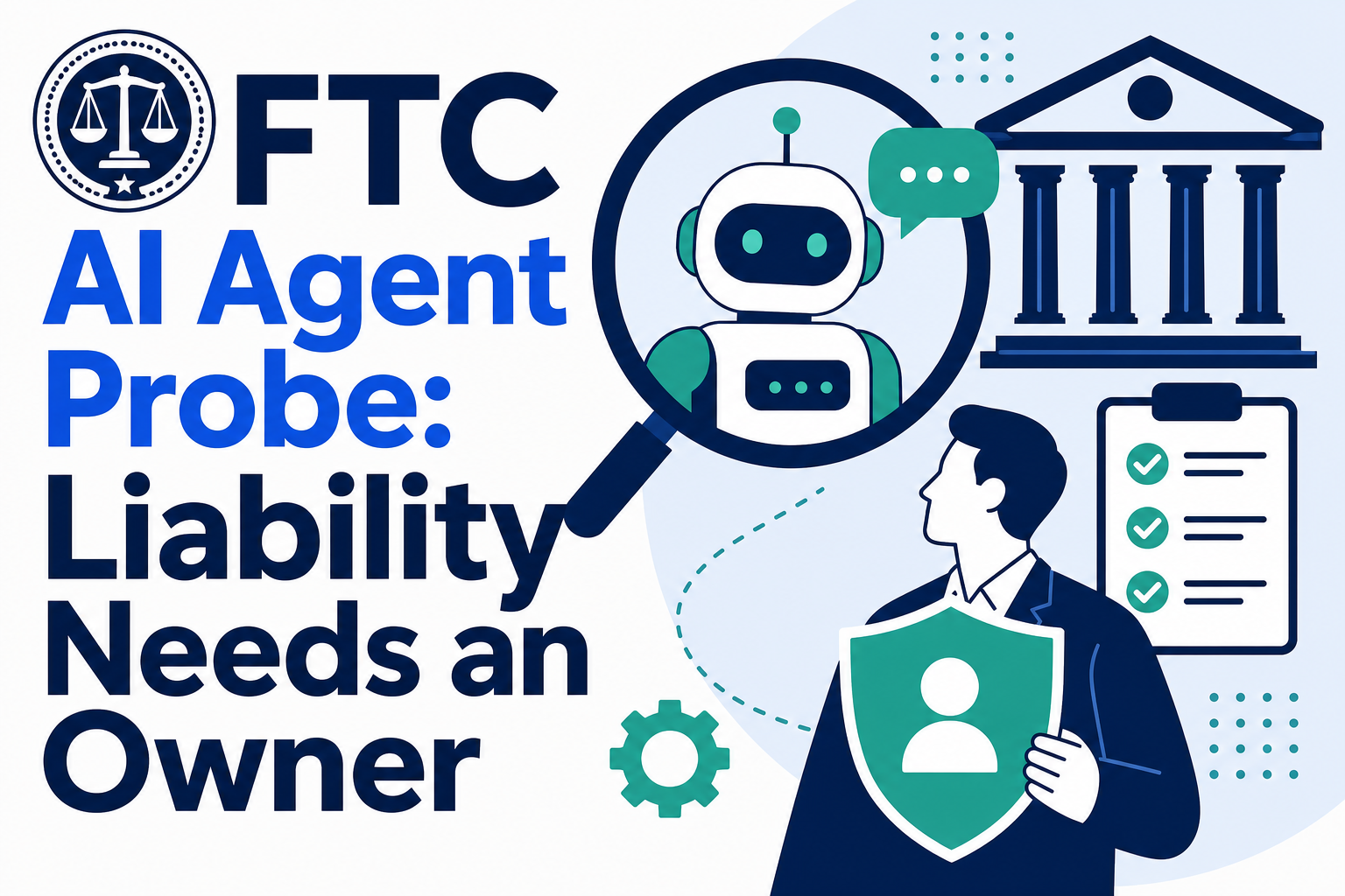 FTC AI Agent Probe: Liability Needs an Owner