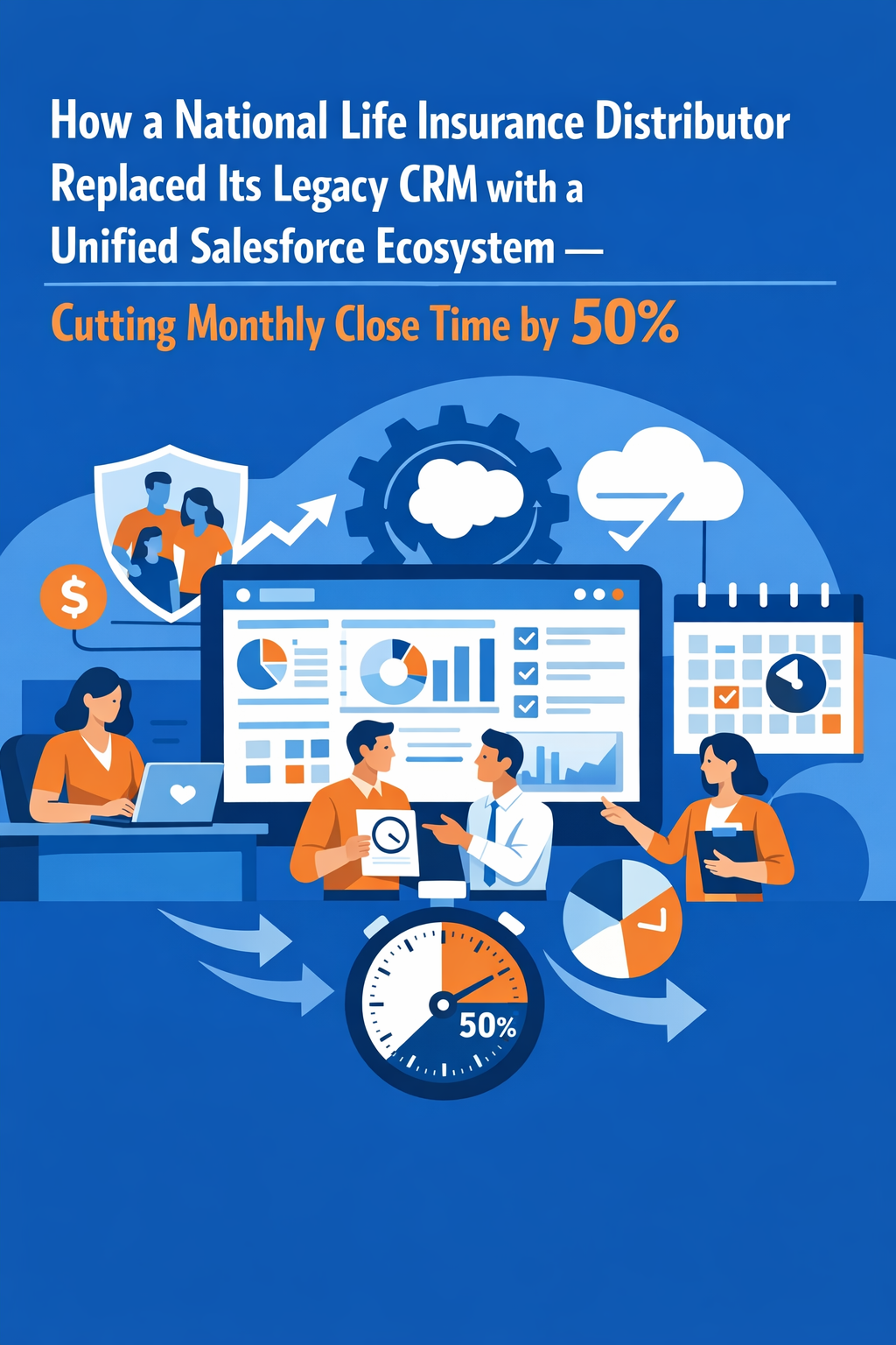 How a National Life Insurance Distributor Replaced Its Legacy CRM with a Unified Salesforce Ecosystem — Cutting Monthly Close Time by 50%