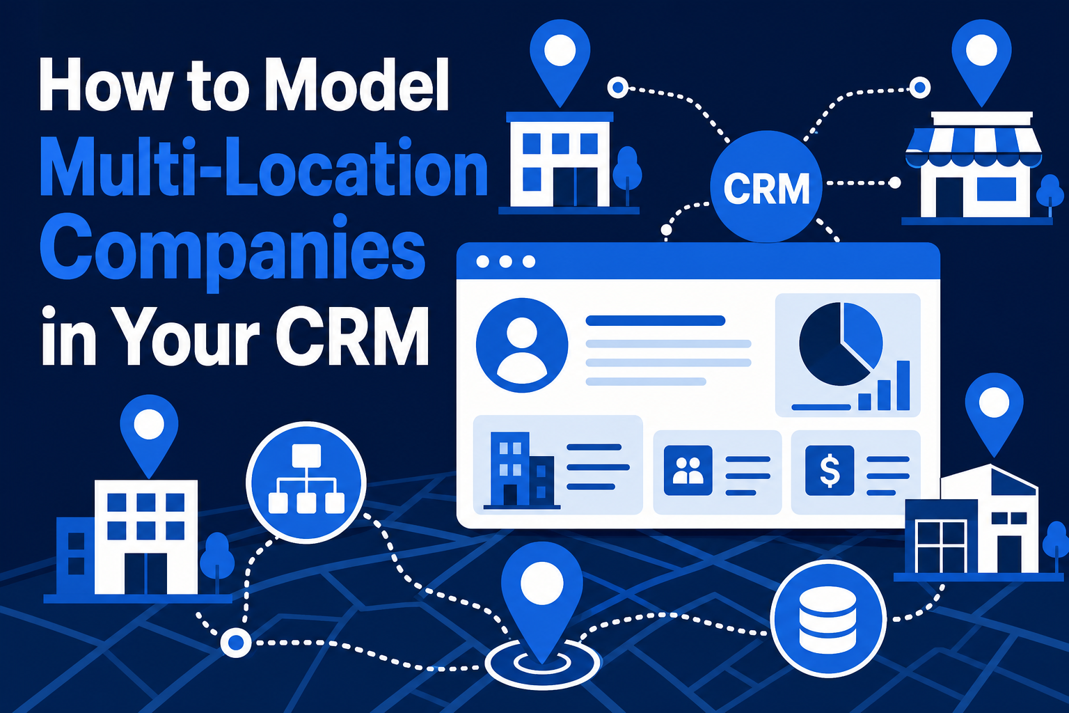 How to Model Multi-Location Companies in Your CRM