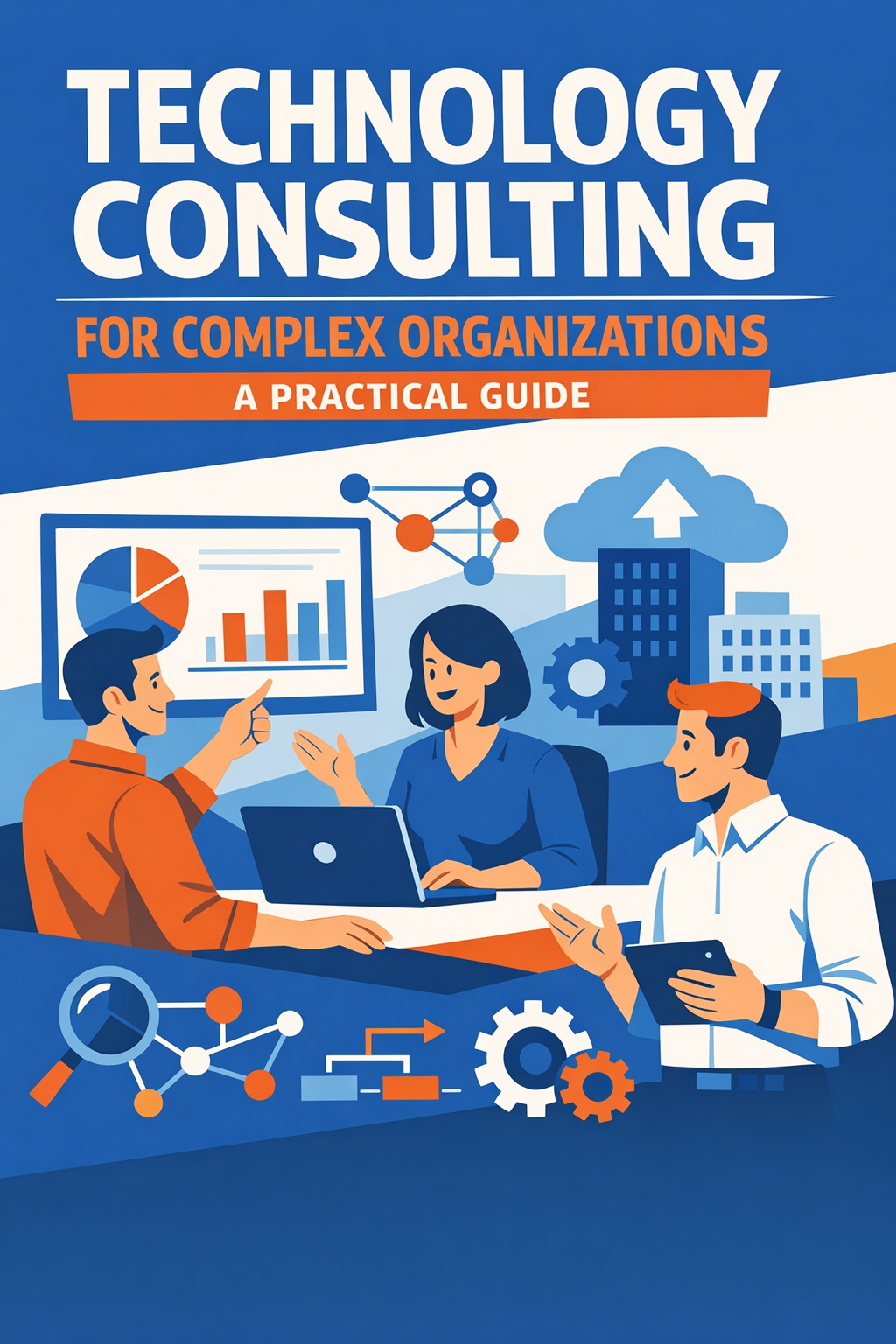 Technology Consulting for Complex Organizations: A Practical Guide
