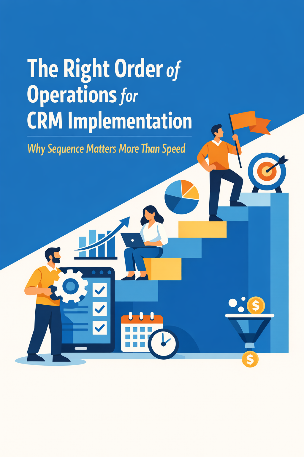 The Right Order of Operations for CRM Implementation: Why Sequence Matters More Than Speed