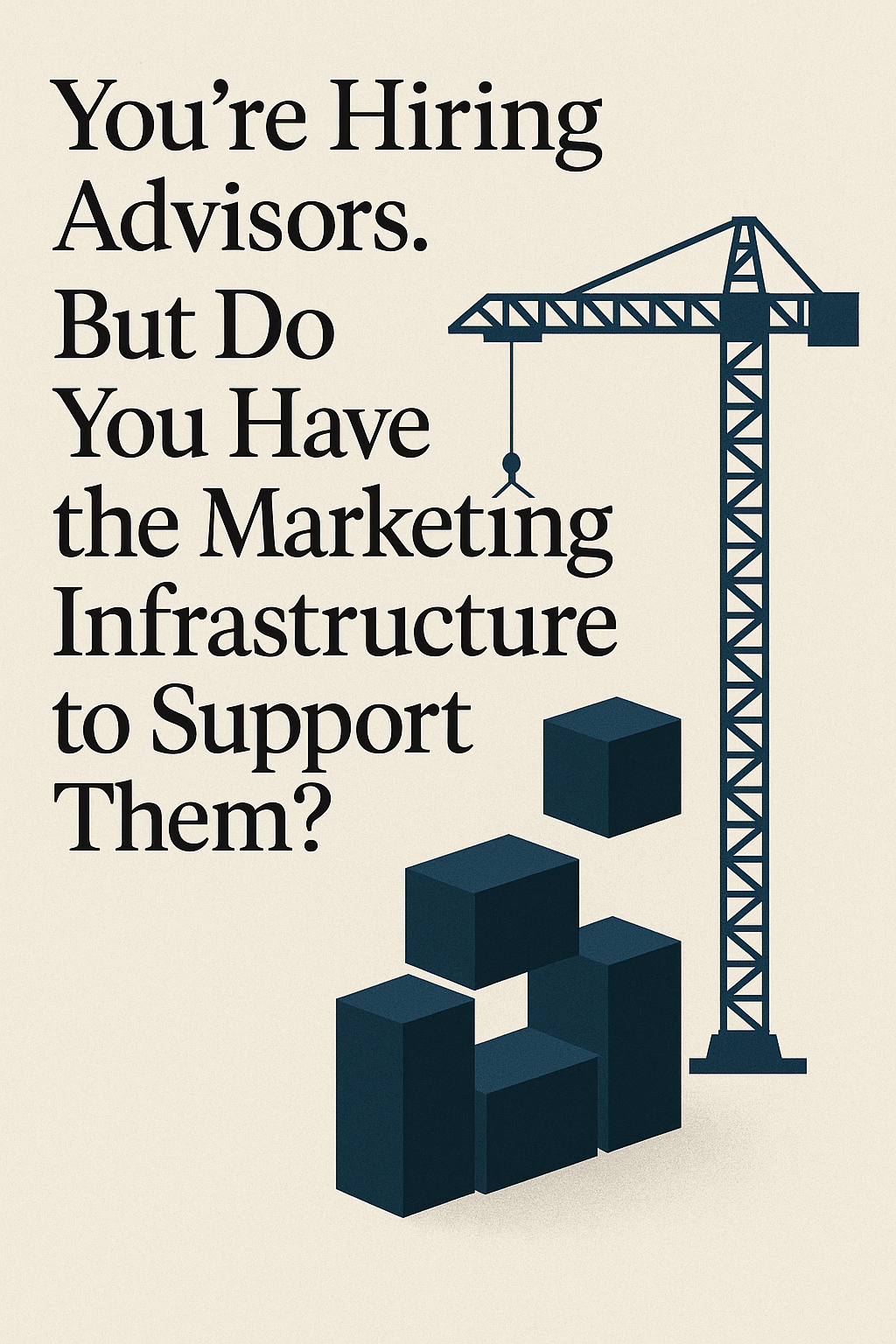 You're Hiring Advisors. But Do You Have the Marketing Infrastructure to Support Them?